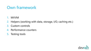 Own framework
1. MVVM
2. Helpers (working with data, storage, I/O, caching etc.)
3. Custom controls
4. Performance counters
5. Testing tools
 