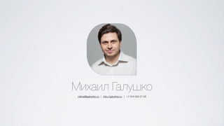 Михаил Галушко
mikhail@galushko.ru | http://galushko.ru | +7 916 550-27-56
 