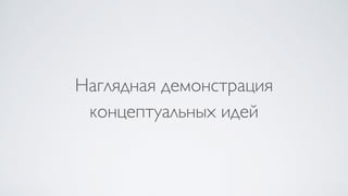 Наглядная демонстрация
концептуальных идей
 