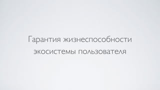 Гарантия жизнеспособности 
экосистемы пользователя
 