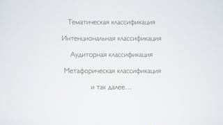 Тематическая классификация
Интенциональная классификация
Аудиторная классификация
Метафорическая классификация
и так далее…
 