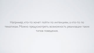 Например, кто-то хочет пойти по интенциям, а кто-то по
тематикам. Можно предусмотреть возможность реализации таких
типов поведения.
 