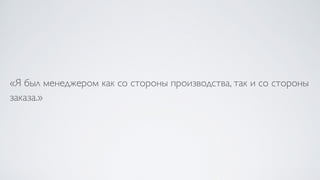 «Я был менеджером как со стороны производства, так и со стороны
заказа.»
 