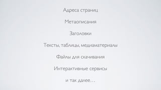 Адреса страниц
Метаописания
Заголовки
Тексты, таблицы, медиаматериалы
Файлы для скачивания
Интерактивные сервисы
и так далее…
 