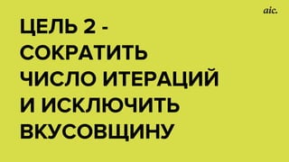 ЦЕЛЬ 2 -
СОКРАТИТЬ
ЧИСЛО ИТЕРАЦИЙ
И ИСКЛЮЧИТЬ
ВКУСОВЩИНУ
 