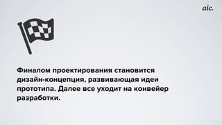 Финалом проектирования становится
дизайн-концепция, развивающая идеи
прототипа. Далее все уходит на конвейер
разработки.
 