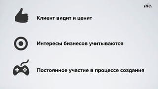 Клиент видит и ценит
Интересы бизнесов учитываются
Постоянное участие в процессе создания
 