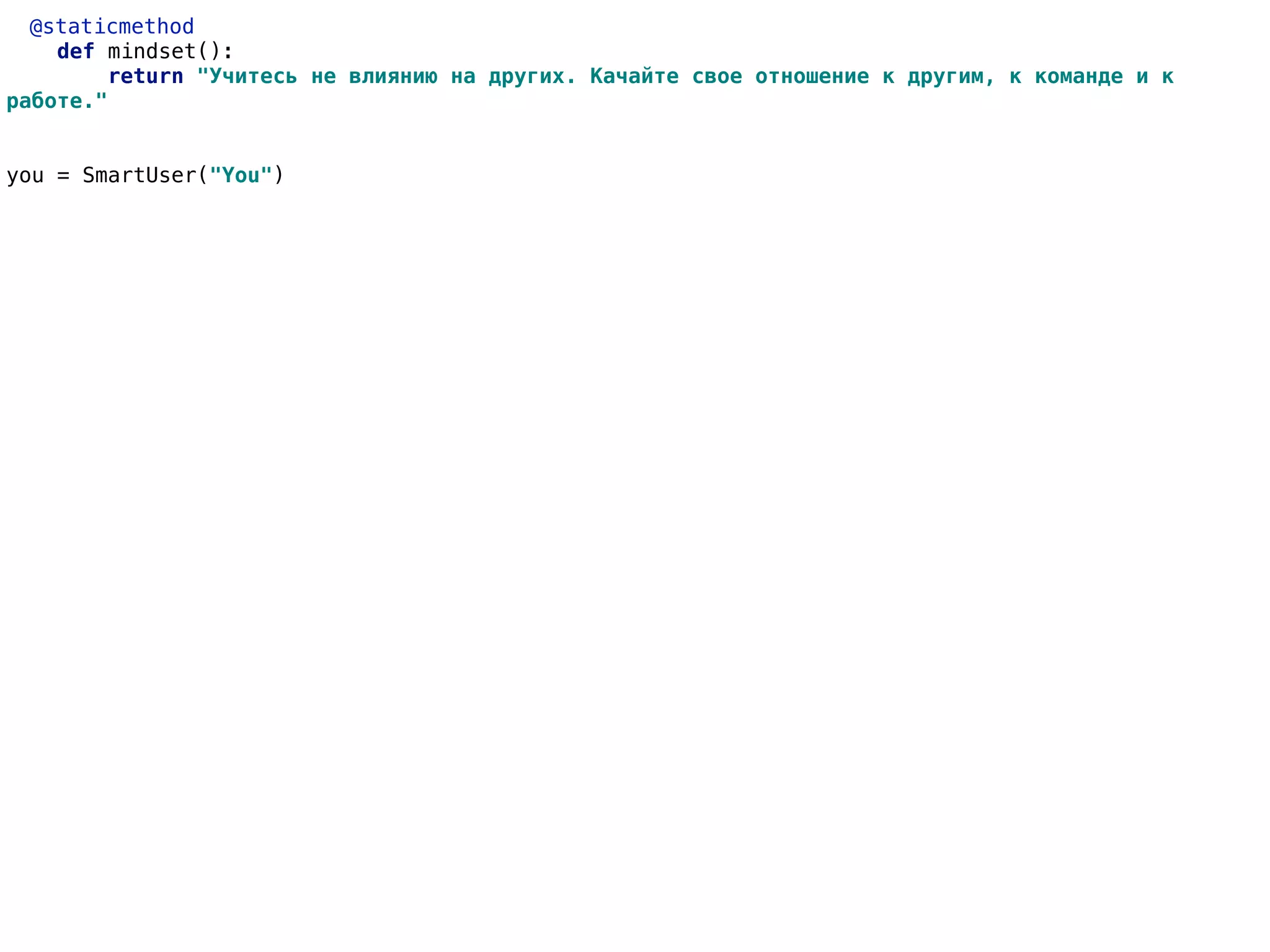 @staticmethod
def mindset():
return "Учитесь не влиянию на других. Качайте свое отношение к другим, к команде и к
работе."
you = SmartUser("You")
 