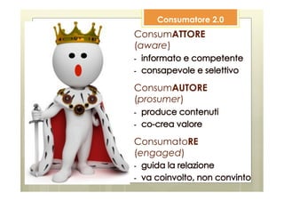 Consumatore 2.0
ConsumATTORE
(aware)



ConsumAUTORE
(prosumer)



ConsumatoRE
(engaged)
 