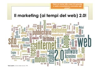 Dare un nome alle cose è la grande
                                                 e seria consolazione concessa agli
                                                               umani*.




              Il marketing (ai tempi del web) 2.0!




* Elias Canetti, La tortura delle mosche, 1992
 