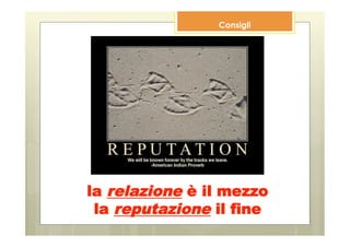 Consigli




la relazione è il mezzo
 la reputazione il fine
 