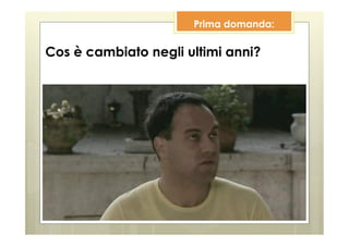 Prima domanda:

Cos è cambiato negli ultimi anni?
 