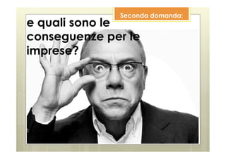 Seconda domanda:
e quali sono le
conseguenze per le
imprese?
 