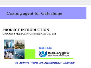 LOGO
WE ALWAYS THINK AN ENVIRONMENT VALUABLY
2012.12.20
PRODUCT INTRODUCTION
UNICOH SPECIALTY CHEMICALS Co., Ltd
 