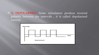 5) DEPOLARISED: Some stimulators produce reversal
polarity between the intervals , it is called depolarized
current.
 