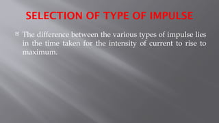 SELECTION OF TYPE OF IMPULSE
 The difference between the various types of impulse lies
in the time taken for the intensity of current to rise to
maximum.
 