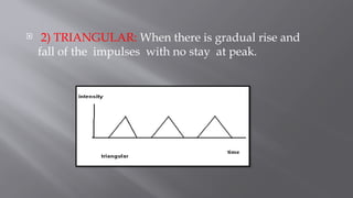  2) TRIANGULAR: When there is gradual rise and
fall of the impulses with no stay at peak.
 