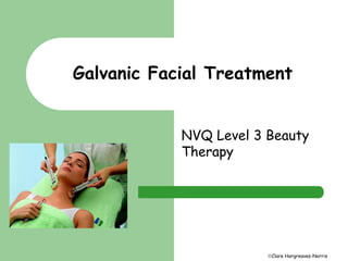 Galvanic Facial Treatment 
NVQ Level 3 Beauty 
Therapy 
Clare Hargreaves-Norris 
 