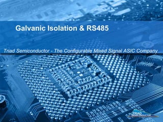 Galvanic Isolation & RS485
Triad Semiconductor - The Configurable Mixed Signal ASIC Company

 