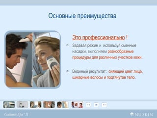 Основные преимущества Это профессионально  !   Задавая режим и  используя сменные насадки, выполняем  разнообразные процедуры для различных участков кожи. Видимый результат:  сияющий цвет лица,   шикарные волосы и подтянутое тело. 