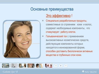 Основные преимущества Это эффективно  !   Специально разработанные продукты,  совместимые со строением  кожи  и волос, содержат необходимые компоненты,  что  стимулирует  работу клеток .  Гальванический ток  с применением высокоактивных косметических средств, действующие компоненты которых находятся в ионизированной форме,  способен доставить биологически активные вещества в глубинные слои кожи . 