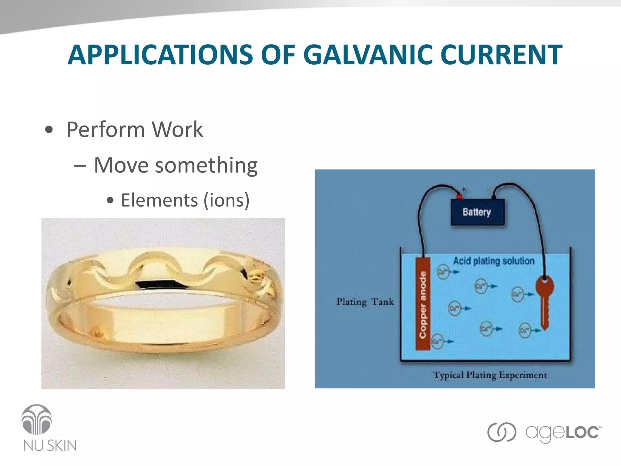 APPLICATIONS OF GALVANIC CURRENT Perform Work Move something Elements (ions) 