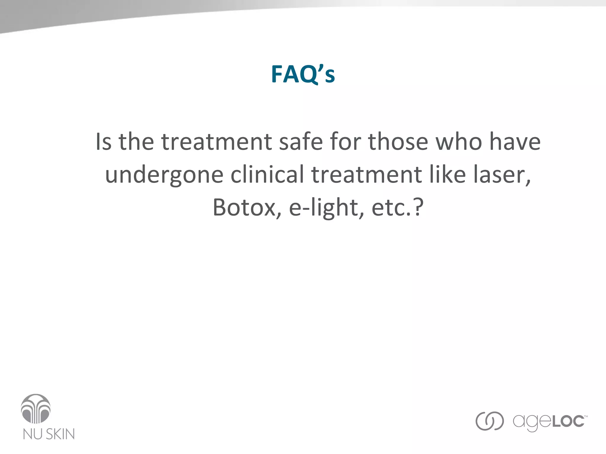 FAQ’s Is the treatment safe for those who have undergone clinical treatment like laser, Botox, e-light, etc.? 