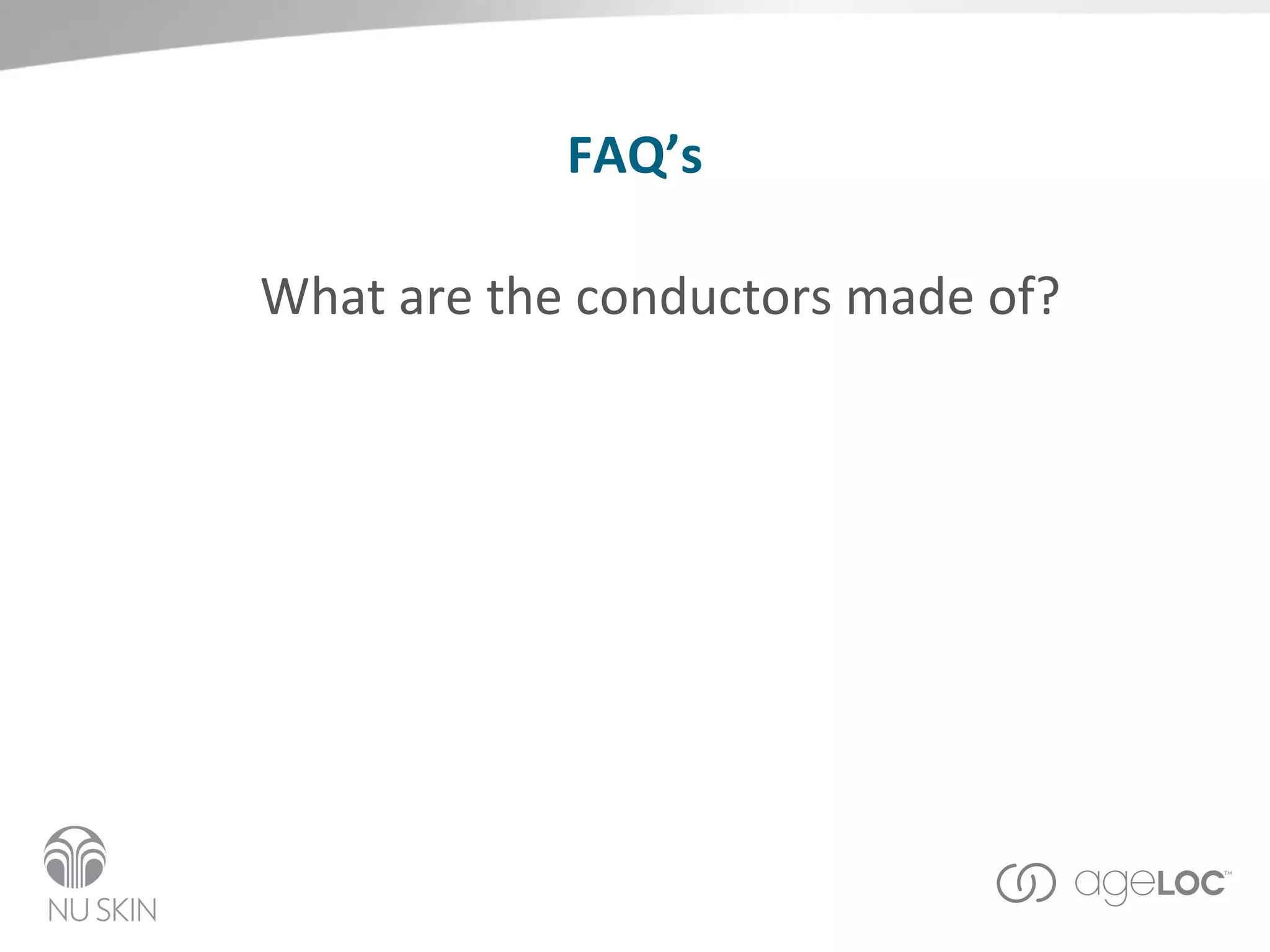 FAQ’s What are the conductors made of?  