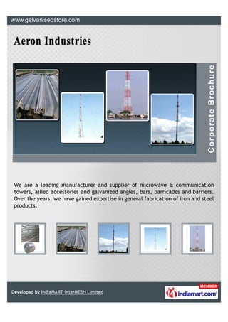 We are a leading manufacturer and supplier of microwave & communication
towers, allied accessories and galvanized angles, bars, barricades and barriers.
Over the years, we have gained expertise in general fabrication of iron and steel
products.
 