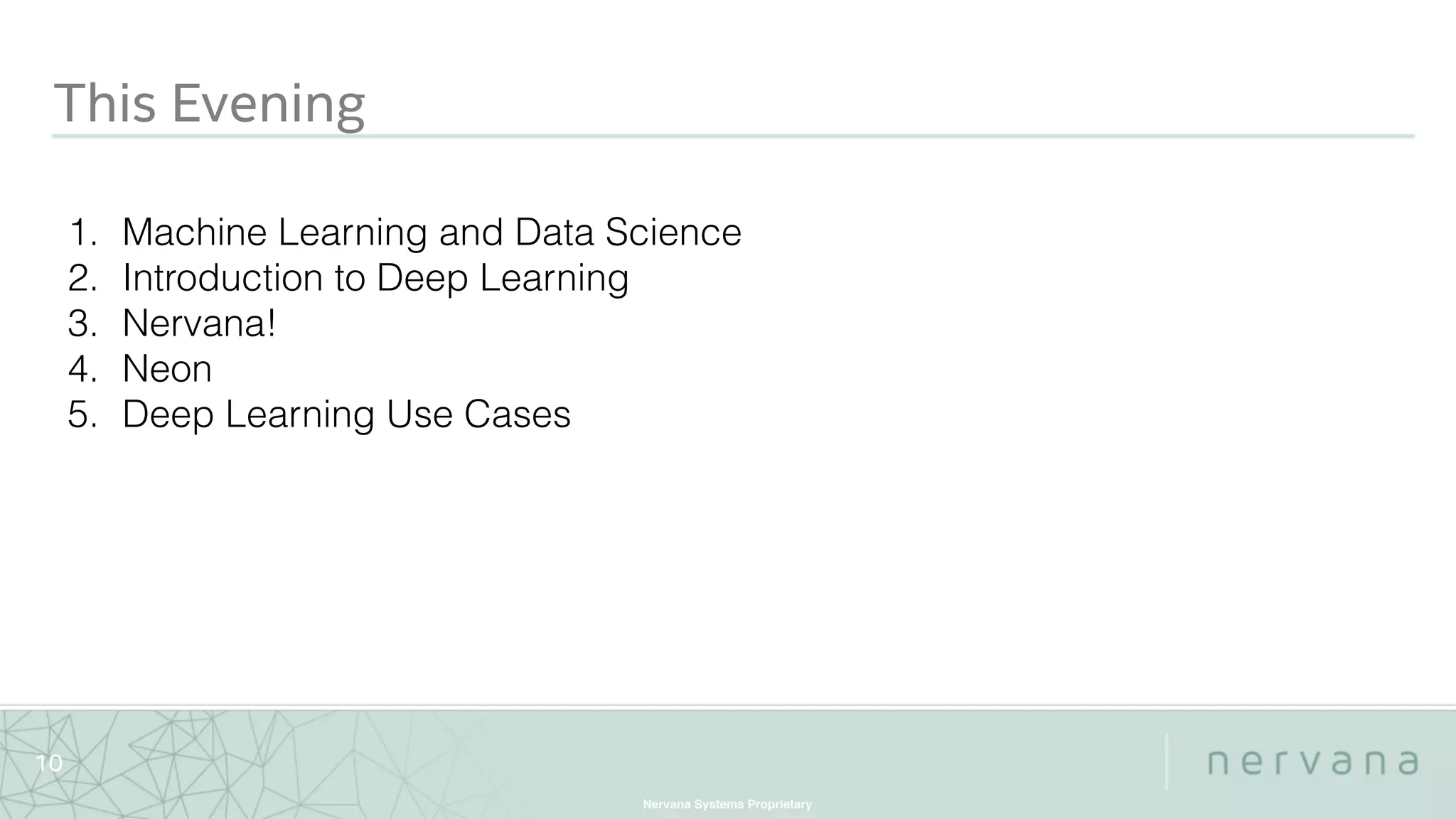 Nervana Systems Proprietary
10
This Evening
1. Machine Learning and Data Science
2. Introduction to Deep Learning
3. Nervana!
4. Neon
5. Deep Learning Use Cases
 