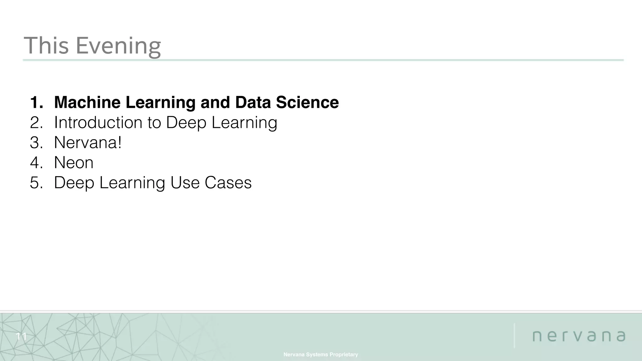 Nervana Systems Proprietary
11
This Evening
1. Machine Learning and Data Science
2. Introduction to Deep Learning
3. Nervana!
4. Neon
5. Deep Learning Use Cases
 