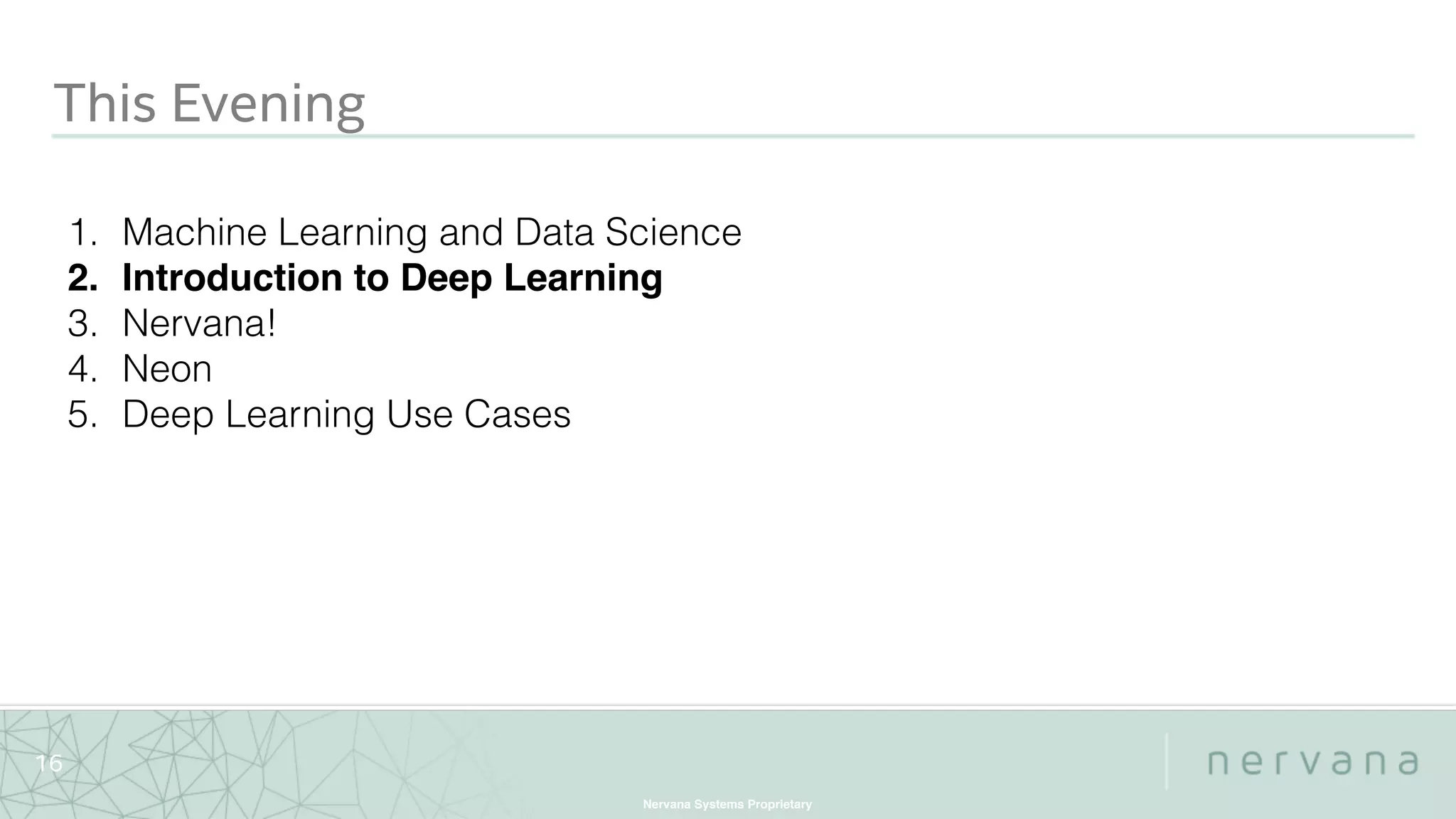 Nervana Systems Proprietary
16
This Evening
1. Machine Learning and Data Science
2. Introduction to Deep Learning
3. Nervana!
4. Neon
5. Deep Learning Use Cases
 