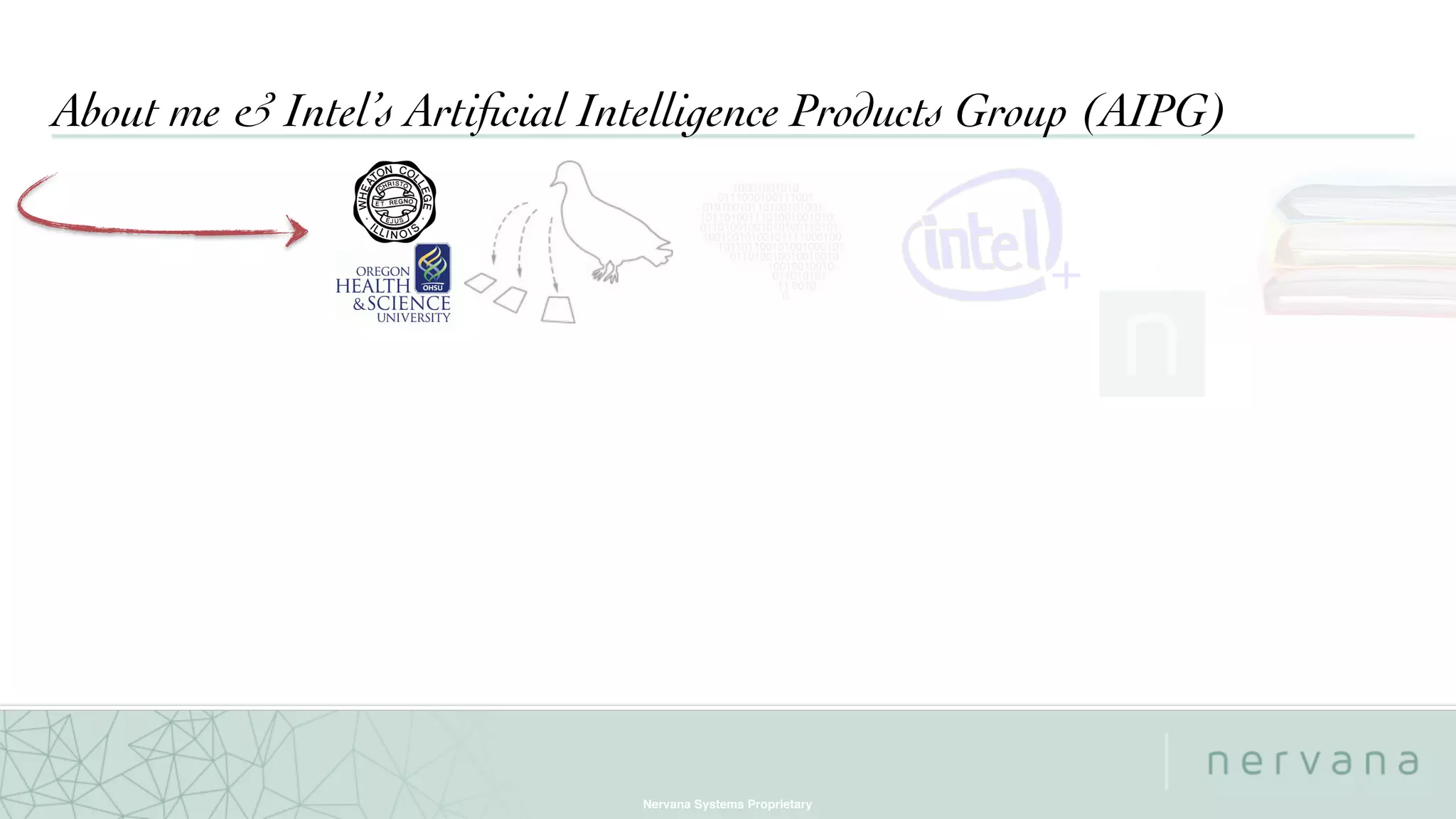 Nervana Systems Proprietary
About me & Intel’s Artiﬁcial Intelligence Products Group (AIPG)
+
 