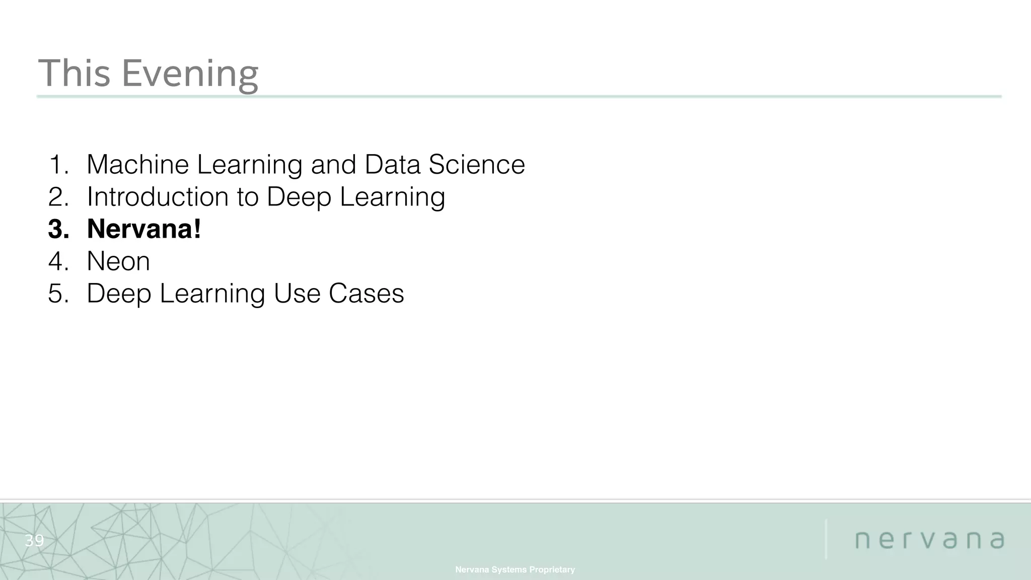 Nervana Systems Proprietary
39
This Evening
1. Machine Learning and Data Science
2. Introduction to Deep Learning
3. Nervana!
4. Neon
5. Deep Learning Use Cases
 
