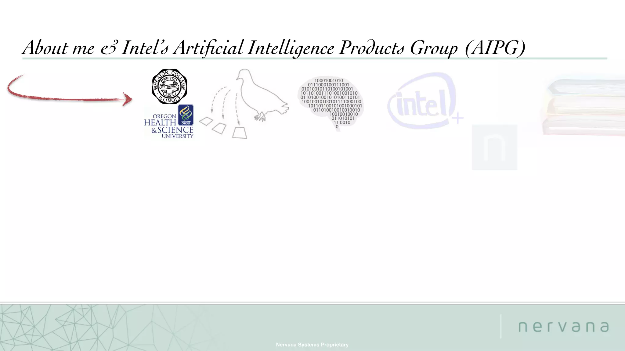 Nervana Systems Proprietary
About me & Intel’s Artiﬁcial Intelligence Products Group (AIPG)
+
 