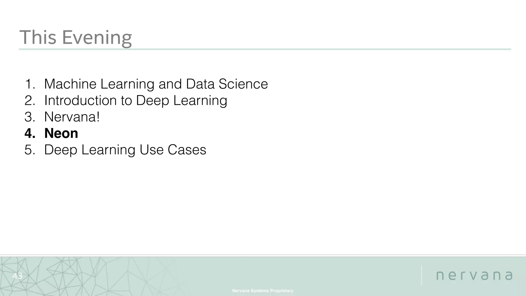 Nervana Systems Proprietary
43
This Evening
1. Machine Learning and Data Science
2. Introduction to Deep Learning
3. Nervana!
4. Neon
5. Deep Learning Use Cases
 