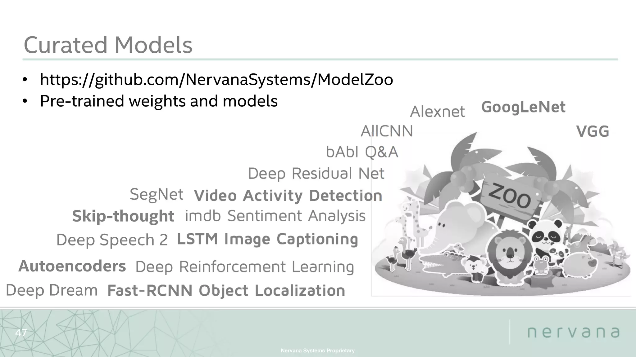Nervana Systems Proprietary
Curated Models
47
• https://github.com/NervanaSystems/ModelZoo
• Pre-trained weights and models
SegNet
Deep Speech 2
Skip-thought
Autoencoders
Deep Dream
 