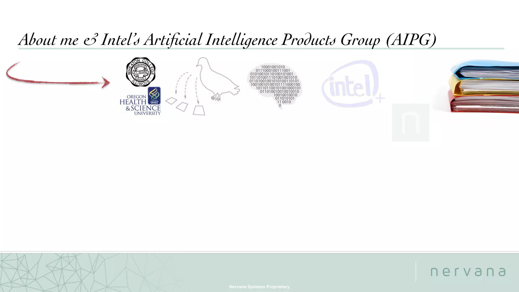 Nervana Systems Proprietary
About me & Intel’s Artiﬁcial Intelligence Products Group (AIPG)
+
 
