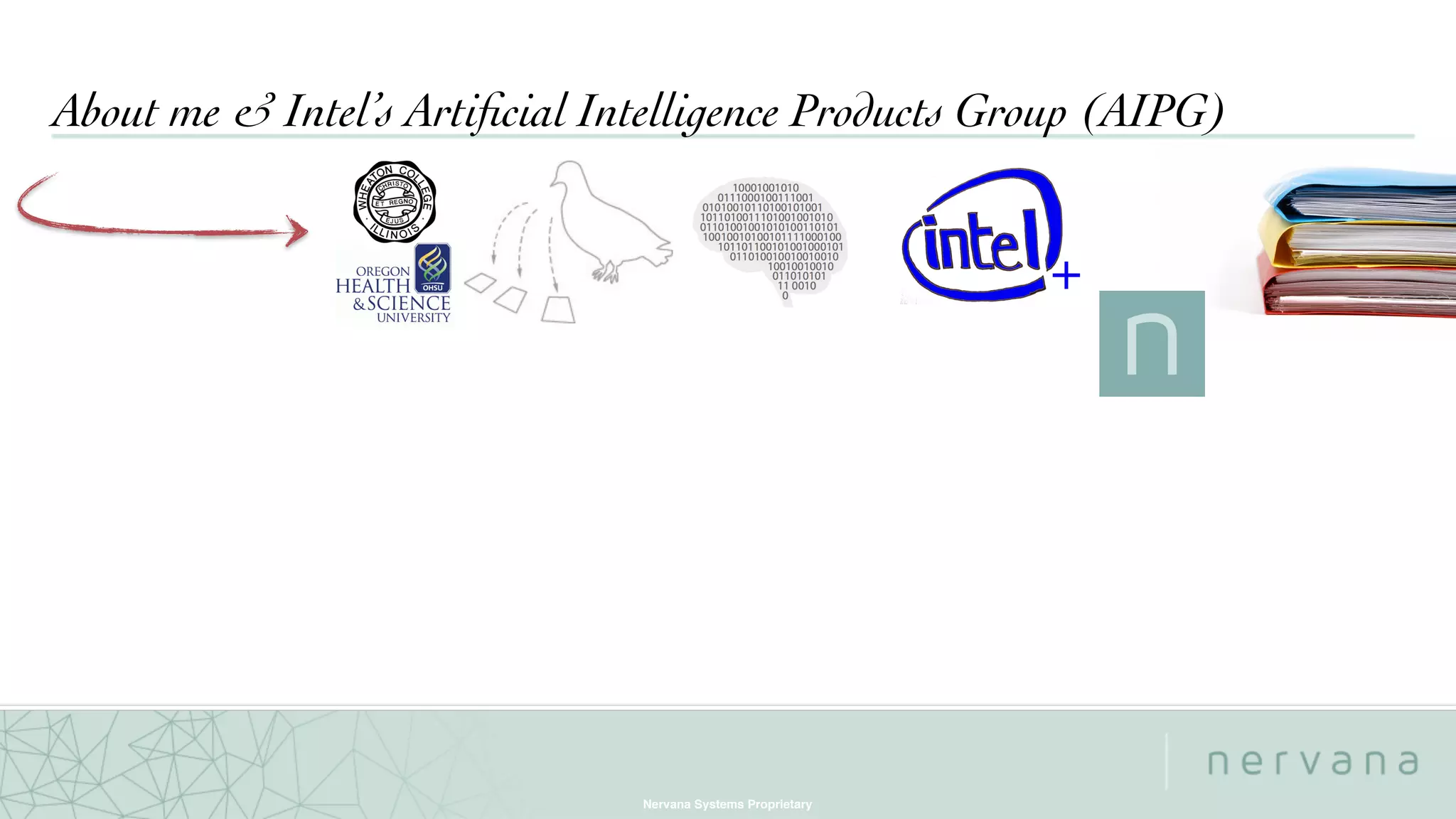 Nervana Systems Proprietary
About me & Intel’s Artiﬁcial Intelligence Products Group (AIPG)
+
 