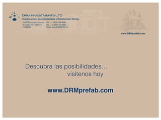 Descubra las posibilidades… 
visítenos hoy 
www.DRMprefab.com 
