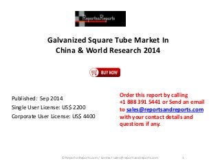 Galvanized Square Tube Market In
China & World Research 2014
Published: Sep 2014
Single User License: US$ 2200
Corporate User License: US$ 4400
Order this report by calling
+1 888 391 5441 or Send an email
to sales@reportsandreports.com
with your contact details and
questions if any.
1© ReportsnReports.com / Contact sales@reportsandreports.com
 