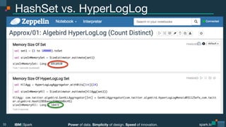 Power of data. Simplicity of design. Speed of innovation.
IBM Spark
 spark.tc
spark.tc
Power of data. Simplicity of design. Speed of innovation.
IBM Spark
HashSet vs. HyperLogLog
33
 