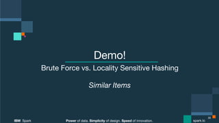 Power of data. Simplicity of design. Speed of innovation.
IBM Spark
 spark.tc
Power of data. Simplicity of design. Speed of innovation.
IBM Spark
 spark.tc
Demo!
Brute Force vs. Locality Sensitive Hashing

Similar Items
35
 