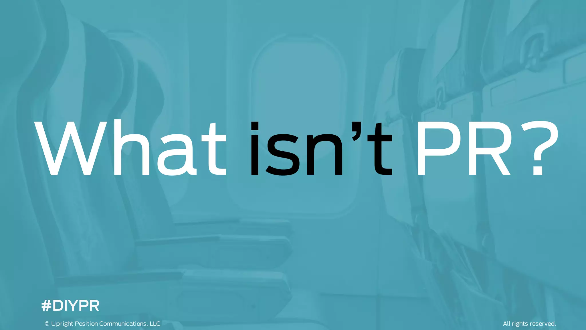 What isn’t PR?
All rights reserved.© Upright Position Communications, LLC
#DIYPR
 