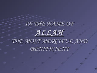 IN THE NAME OFIN THE NAME OF
ALLAHALLAH
THE MOST MERCIFUL ANDTHE MOST MERCIFUL AND
BENIFICIENTBENIFICIENT
 