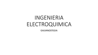 INGENIERIA
ELECTROQUIMICA
GALVANOSTEGIA
 