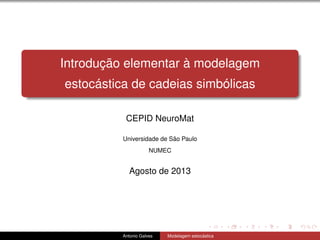 Introdução elementar à modelagem 
estocástica de cadeias simbólicas 
CEPID NeuroMat 
Universidade de São Paulo 
NUMEC 
Agosto de 2013 
Antonio Galves Modelagem estocástica 
 