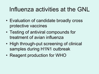 Influenza activities at the GNL
• Evaluation of candidate broadly cross
  protective vaccines
• Testing of antiviral compo...