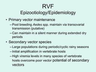 RVF
         Epizootiology/Epidemiology
• Primary vector maintenance
  – Pool breeding Aedes spp. maintain via transovaria...