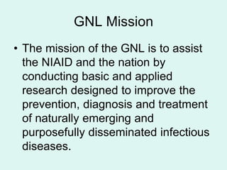 GNL Mission
• The mission of the GNL is to assist
  the NIAID and the nation by
  conducting basic and applied
  research ...